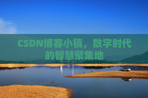 CSDN博客小镇,数字时代的智慧聚集地